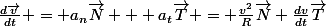 \frac{d\vec{v}}{dt} = a_{n}\vec{N} + a_{t}\vec{T} = \frac{v^2}{R}\vec{N}+\frac{dv}{dt}\vec{T}