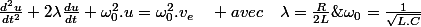 \frac{d^{2}u}{dt^{2}}+2\lambda\frac{du}{dt}+\omega_{0}^{2}.u=\omega_{0}^{2}.v_{e}\quad avec\quad\lambda=\frac{R}{2L}\;;\omega_{0}=\frac{1}{\sqrt{L.C}}