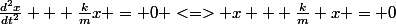 \frac{d^{2}x}{dt^{2}} + \frac{k}{m}x = 0 <=> x + \frac{k}{m} x = 0