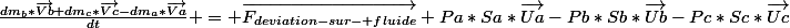 \frac{dm_{b}*\vec{Vb}+dm_{c}*\vec{Vc}-dm_{a}*\vec{Va}}{dt} = \vec{F_{deviation-sur- fluide}}+Pa*Sa*\vec{Ua}-Pb*Sb*\vec{Ub}-Pc*Sc*\vec{Uc}