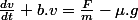 \frac{dv}{dt}+b.v=\frac{F}{m}-\mu.g