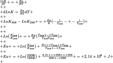 \frac{lnK}{dT} = \frac{Ea}{RT}
 \\ 
 \\ dLnK=\frac{Ea}{RT}dT
 \\ 
 \\ LnK_{308}-LnK_{298} = \frac{Ea}{R}(-\frac{1}{T_{308}}- -\frac{1}{T_{298}})
 \\ 
 \\ 
 \\ Ln(\frac{K_{308}}{K_{298}}) = \frac{Ea}{R}(\frac{T_{308} - T_{298}}{T_{308}T_{298}})
 \\ 
 \\ Ea = Ln(\frac{K_{308}}{K_{298}}) \frac{R \times T_{308}\times T_{988}}{T_{308} - T_{298}}
 \\ 
 \\ Ea = Ln(\frac{25080}{18940}) \frac{8,31 \times 298 \times 308}{308 - 298} = 2,14\times10^6 J
 \\ 