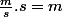 \frac{m}{s}.s=m
