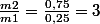 \frac{m2}{m1}=\frac{0,75}{0,25}=3