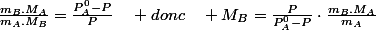 \frac{m_{B}.M_{A}}{m_{A}.M_{B}}=\frac{P_{A}^{0}-P}{P}\quad donc\quad M_{B}=\frac{P}{P_{A}^{0}-P}\cdot\frac{m_{B}.M_{A}}{m_{A}}