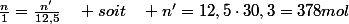 \frac{n}{1}=\frac{n'}{12,5}\quad soit\quad n'=12,5\cdot30,3=378mol