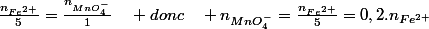 \frac{n_{Fe^{2+}}}{5}=\frac{n_{MnO_{4}^{-}}}{1}\quad donc\quad n_{MnO_{4}^{-}}=\frac{n_{Fe^{2+}}}{5}=0,2.n_{Fe^{2+}}