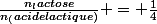 \frac{n_lactose}{n_(acidelactique)} = \frac{1}{4}