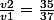 \frac{v2}{v1}=\frac{35}{37}