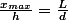 \frac{x_{max}}{h}=\frac{L}{d}