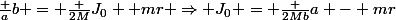 \frac {a}{b} = \frac {2M}{J_0 +mr} \Rightarrow J_0 = \frac {2Mb}{a} - mr