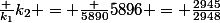 \frac {k_1}{k_2+}= \frac {5890}{5896} = \frac{2945}{2948}