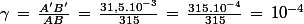 \gamma\,=\,\frac{A'B'}{AB}\,=\,\frac{31,5.10^{-3}}{315}\,=\,\frac{315.10^{-4}}{315}\,=\,10^{-4}