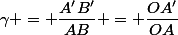 \gamma = \dfrac{A'B'}{AB} = \dfrac{OA'}{OA}