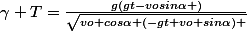 \gamma T=\frac{g(gt-vosin\alpha )}{\sqrt{vo cos\alpha+(-gt+vo sin\alpha) }}