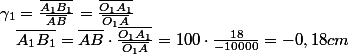 \gamma_{1}=\frac{\overline{A_{1}B_{1}}}{\overline{AB}}=\frac{\overline{O_{1}A_{1}}}{\overline{O_{1}A}}\quad;\quad\overline{A_{1}B_{1}}=\overline{AB}\cdot\frac{\overline{O_{1}A_{1}}}{\overline{O_{1}A}}=100\cdot\frac{18}{-10000}=-0,18cm
