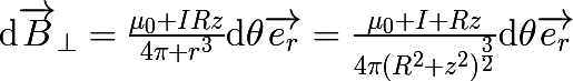 \huge\mathrm{d}\vec{B}_\perp=\frac{\mu_0 IRz}{4\pi r^3}\mathrm{d}\theta\vec{e_r}=\frac{\mu_0 I Rz}{4\pi(R^2+z^2)^\frac{3}{2}}\mathrm{d}\theta\vec{e_r}
