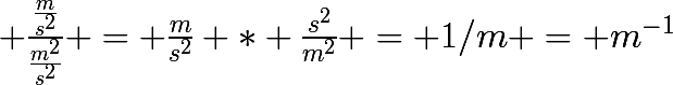 \huge \frac{\frac{m}{s^{2}}}{\frac{m^{2}}{s^{2}}} = \frac{m}{s^{2}} * \frac{s^{2}}{m^{2}} = 1/m = m^{-1}