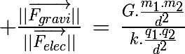 \huge \frac{||\vec{F_{gravi}}||}{||\vec{F_{elec}}||}\,=\,\frac{G.\frac{m_1.m_2}{d^2}}{k.\frac{q_1.q_2}{d^2}}
