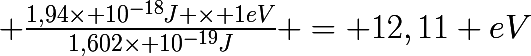 \huge \frac{1,94\times 10^{-18}J \times 1eV}{1,602\times 10^{-19}J} = 12,11 eV