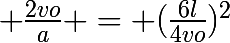\huge \frac{2vo}{a} = (\frac{6l}{4vo})^{2}