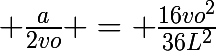 \huge \frac{a}{2vo} = \frac{16vo^{2}}{36L^{2}}