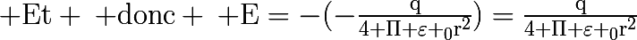 \huge \mathrm{Et \: donc \: E=-(-\frac{q}{4 \Pi \varepsilon _0r^2})=\frac{q}{4 \Pi \varepsilon _0r^2}}