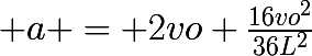 \huge a = 2vo \frac{16vo^{2}}{36L^{2}}