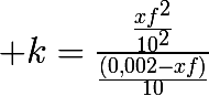 \huge k=\frac{\frac{xf^2}{10^2}}{\frac{(0,002-xf)}{10}}