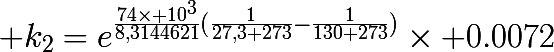 \huge k_{2}=e^{\frac{74\times 10^{3}}{8,3144621}(\frac{1}{27,3+273}-\frac{1}{130+273})}\times 0.0072