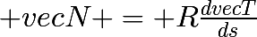 \huge vecN = R\frac{dvecT}{ds}