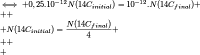 \iff 0,25.10^{-12}N(14C_{initial})=10^{-12}.N(14C_{final})
 \\ 
 \\ N(14C_{initial})=\dfrac{N(14C_{final})}{4}
 \\ 
 \\ 