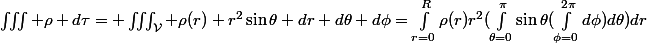\iiint \rho d\tau= \iiint_{\mathcal{V}} \rho(r) r^2\sin\theta dr d\theta d\phi=\int_{r=0}^R\rho(r)r^2(\int_{\theta=0}^{\pi}\sin\theta(\int_{\phi=0}^{2\pi}d\phi)d\theta)dr