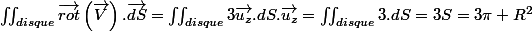\iint_{disque}\overrightarrow{rot}\left(\overrightarrow{V}\right).\overrightarrow{dS}=\iint_{disque}3\overrightarrow{u_{z}}.dS.\overrightarrow{u_{z}}=\iint_{disque}3.dS=3S=3\pi R^{2}