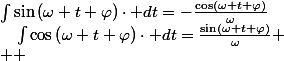 \int\sin\left(\omega t+\varphi\right)\cdot dt=-\frac{\cos\left(\omega t+\varphi\right)}{\omega}\quad;\quad\int\cos\left(\omega t+\varphi\right)\cdot dt=\frac{\sin\left(\omega t+\varphi\right)}{\omega}
 \\  