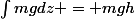 \int{mgdz} = mgh