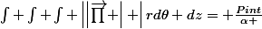 \int \int \int \left|\left|\vec{\prod{}} \right| \right|rd\theta dz= \frac{Pint}{\alpha }