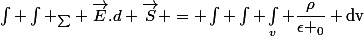 \int \int _{\sum} \vec{E}.d \vec{S} = \int \int \int_v \dfrac{\rho}{\epsilon _0} \text{dv}