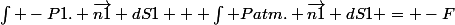 \int -P1. \vec{n1} dS1 + \int Patm. \vec{n1} dS1 = -F