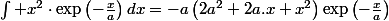 \int x^{2}\cdot\exp\left(-\frac{x}{a}\right)dx=-a\left(2a^{2}+2a.x+x^{2}\right)\exp\left(-\frac{x}{a}\right)