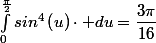 \int_{0}^{\frac{\pi}{2}}sin^{4}\left(u\right)\cdot du=\dfrac{3\pi}{16}