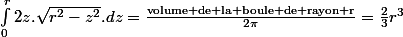 \int_{0}^{r}2z.\sqrt{r^{2}-z^{2}}.dz=\frac{\text{volume de la boule de rayon r}}{2\pi}=\frac{2}{3}r^{3}