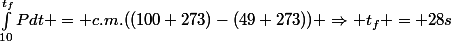 \int_{10}^{t_f}{}Pdt = c.m.((100+273)-(49+273)) \Rightarrow t_f = 28s