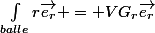 \int_{balle}^{}{r\vec{e_{r}}} = VG_{r}\vec{e_{r}}