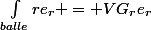 \int_{balle}^{}{re_{r}} = VG_{r}e_{r}