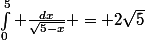 \int_0^5 \frac{dx}{\sqrt{5-x}} = 2\sqrt{5}