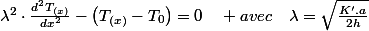 \lambda^{2}\cdot\frac{d^{2}T_{(x)}}{dx^{2}}-\left(T_{(x)}-T_{0}\right)=0\quad avec\quad\lambda=\sqrt{\frac{K'.a}{2h}}