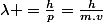 \lambda =\frac{h}{p}=\frac{h}{m.v}