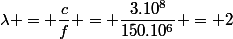 \lambda = \dfrac{c}{f} = \dfrac{3.10^8}{150.10^6} = 2