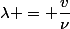 \lambda = \dfrac{v}{\nu}
